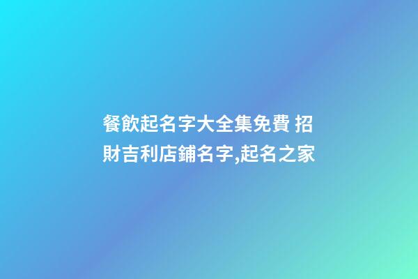 餐飲起名字大全集免費 招財吉利店鋪名字,起名之家-第1張-店鋪起名-玄機派